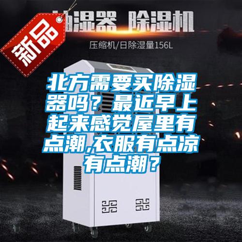 北方需要買91看片在线下载器嗎？最近早上起來感覺屋裏有點潮,衣服有點涼有點潮？