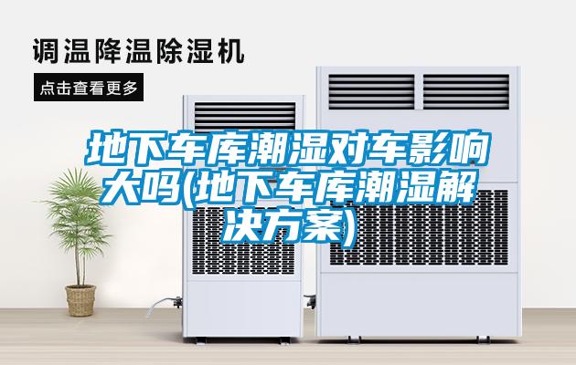 地下車庫潮濕對車影響大嗎(地下車庫潮濕解決免费看片下载)
