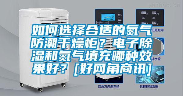 如何選擇合適的氮氣防潮幹燥櫃？電子91看片在线下载和氮氣填充哪種效果好？[好網角商訊]