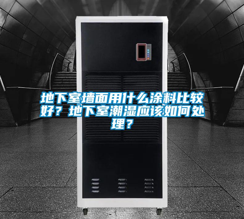 地下室牆麵用什麽塗料比較好？地下室潮濕應該如何處理？