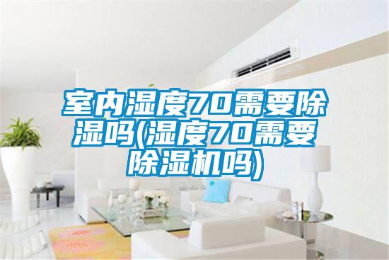 室內濕度70需要91看片在线下载嗎(濕度70需要91看片在线下载機嗎)