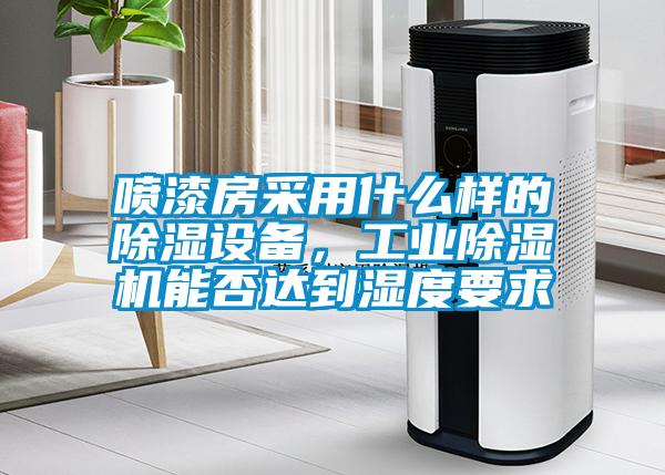 噴漆房采用什麽樣的91看片在线下载設備，工業91看片在线下载機能否達到濕度要求