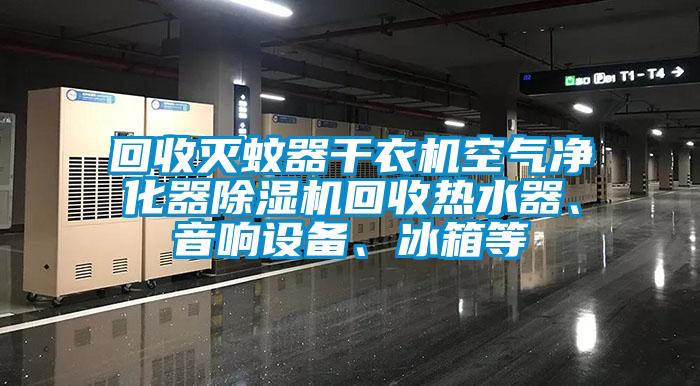 回收滅蚊器幹衣機空氣淨化器91看片在线下载機回收熱水器、音響設備、冰箱等