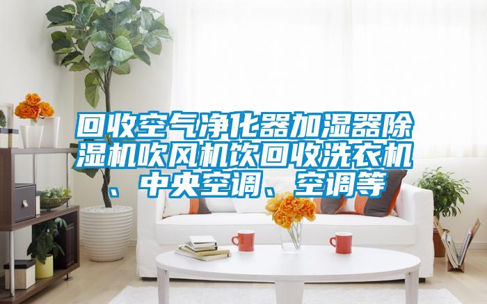 回收空氣淨化器加濕器91看片在线下载機吹風機飲回收洗衣機、中央空調、空調等