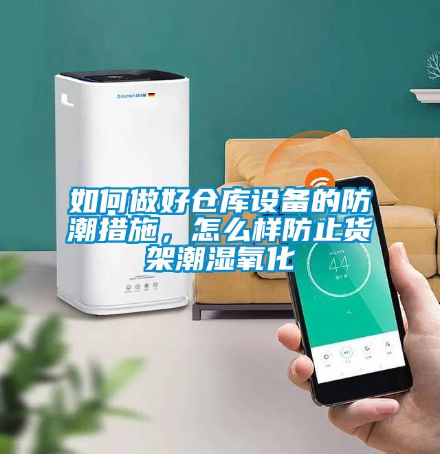 如何做好倉庫設備的防潮措施，怎麽樣防止貨架潮濕氧化