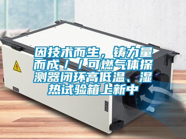 因技術而生，鑄力量而成／／可燃氣體探測器閉環高低溫、濕熱試驗箱上新中