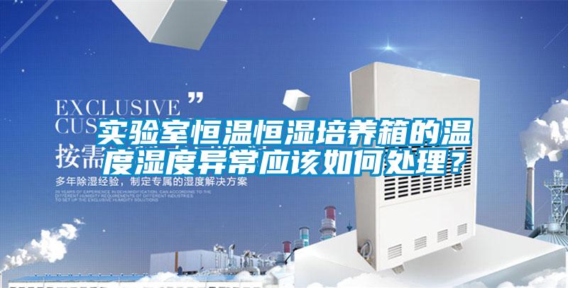 實驗室恒溫恒濕培養箱的溫度濕度異常應該如何處理？