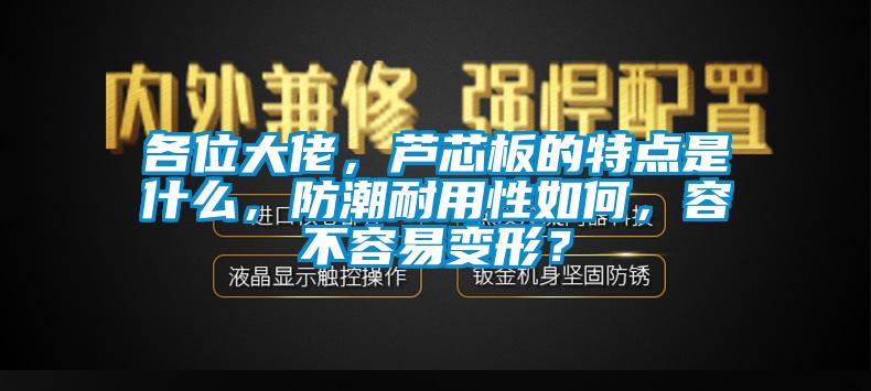 各位大佬，蘆芯板的特點是什麽，防潮耐用性如何，容不容易變形？