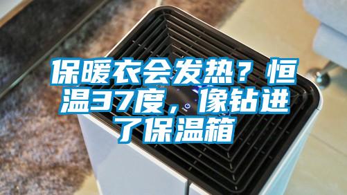 保暖衣會發熱？恒溫37度，像鑽進了保溫箱