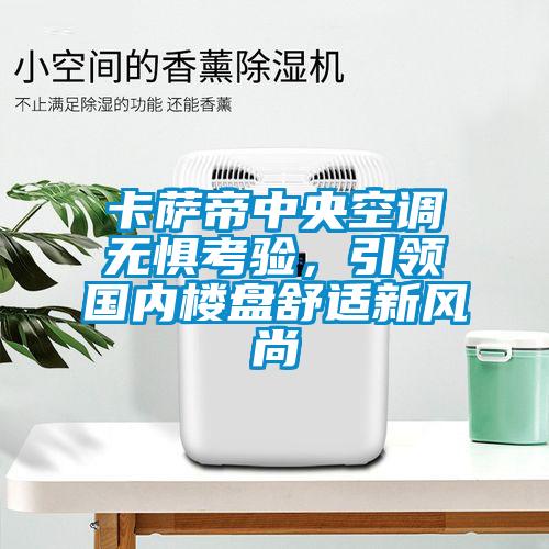卡薩帝中央空調無懼考驗，引領國內樓盤舒適新風尚