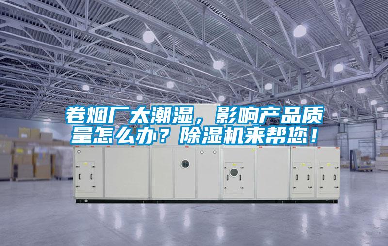卷煙廠太潮濕，影響產品質量怎麽辦？91看片在线下载機來幫您！