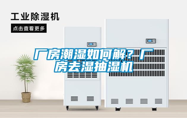 廠房潮濕如何解？廠房去濕抽濕機