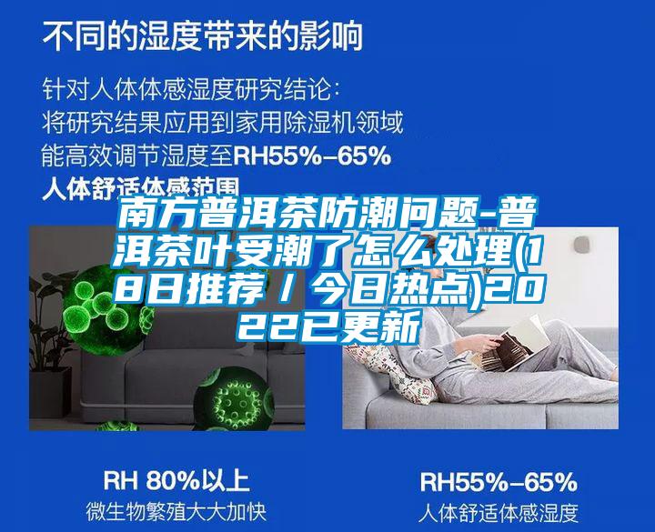 南方普洱茶防潮問題-普洱茶葉受潮了怎麽處理(18日推薦／今日熱點)2022已更新