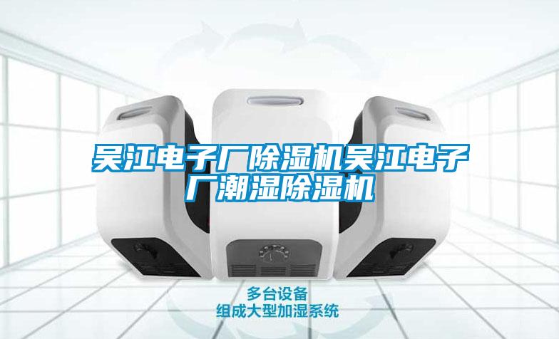 吳江電子廠91看片在线下载機吳江電子廠潮濕91看片在线下载機
