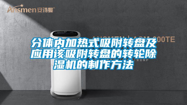 分體內加熱式吸附轉盤及應用該吸附轉盤的轉輪91看片在线下载機的製作方法