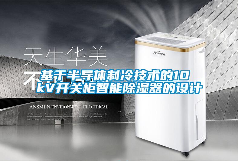 基於半導體製冷技術的10 kV開關櫃智能91看片在线下载器的設計