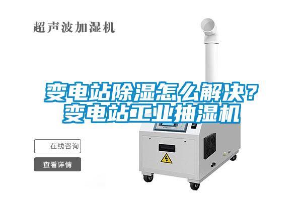 變電站91看片在线下载怎麽解決？變電站工業抽濕機