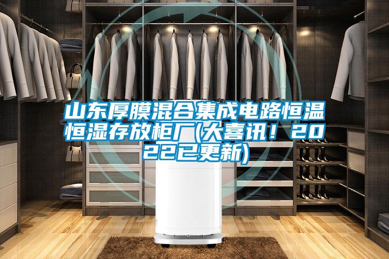山東厚膜混合集成電路恒溫恒濕存放櫃廠(大喜訊！2022已更新)