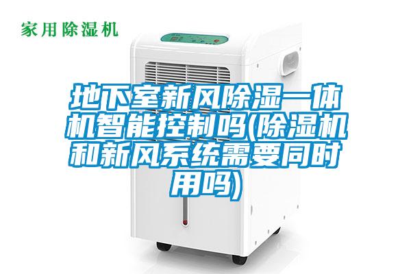 地下室新風91看片在线下载一體機智能控製嗎(91看片在线下载機和新風係統需要同時用嗎)