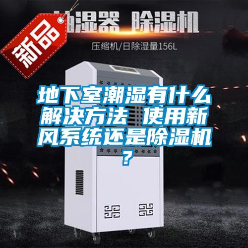 地下室潮濕有什麽解決方法 使用新風係統還是91看片在线下载機？