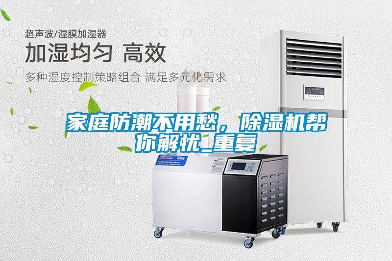 家庭防潮不用愁，91看片在线下载機幫你解憂_重複