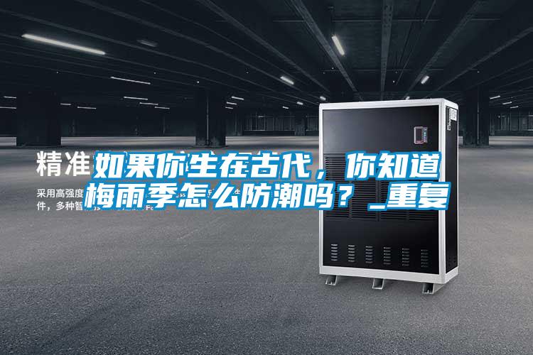 如果你生在古代，你知道梅雨季怎麽防潮嗎？_重複