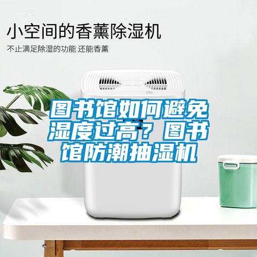 圖書館如何避免濕度過高？圖書館防潮抽濕機