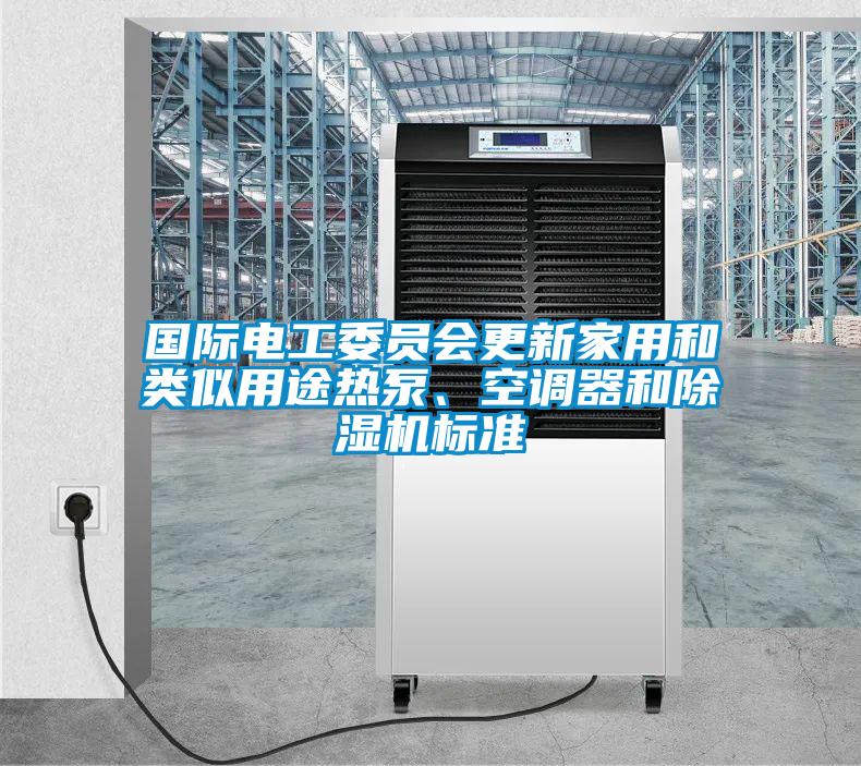 國際電工委員會更新家用和類似用途熱泵、空調器和91看片在线下载機標準