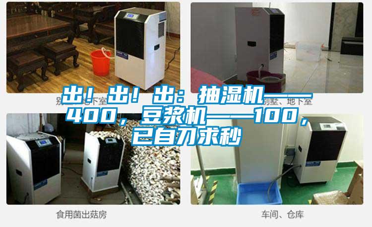 出！出！出：抽濕機——400，豆漿機——100，已自刀求秒