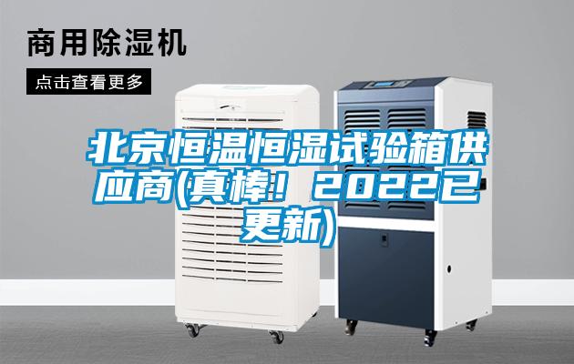 北京恒溫恒濕試驗箱供應商(真棒！2022已更新)