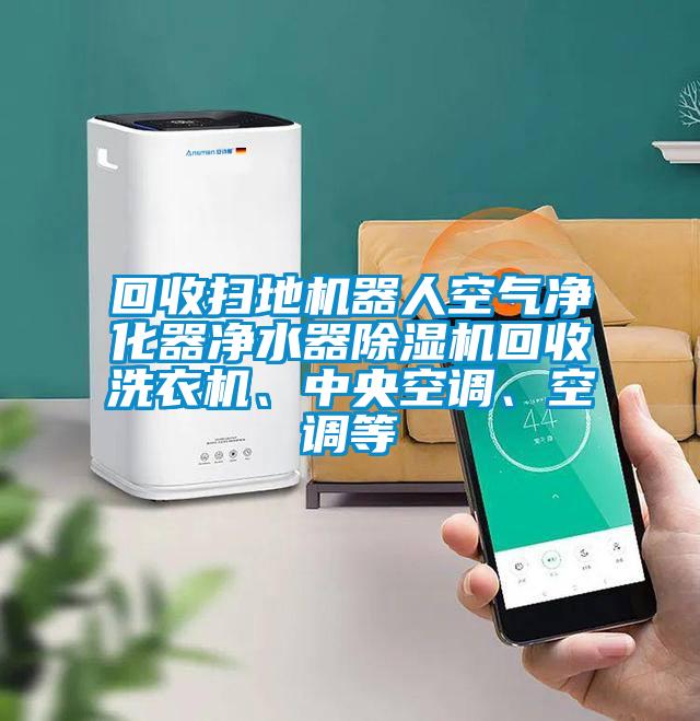 回收掃地機器人空氣淨化器淨水器91看片在线下载機回收洗衣機、中央空調、空調等