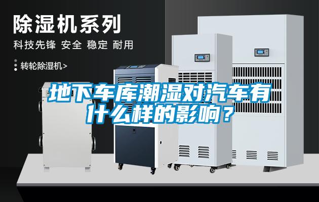 地下車庫潮濕對汽車有什麽樣的影響？