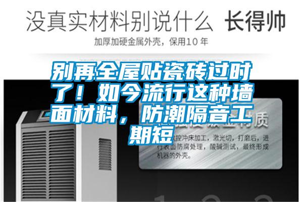別再全屋貼瓷磚過時了！如今流行這種牆麵材料，防潮隔音工期短