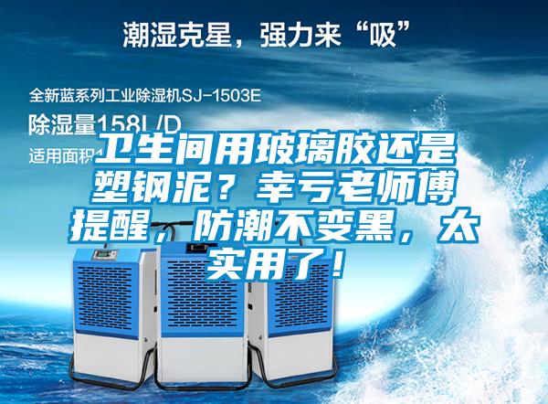 衛生間用玻璃膠還是塑鋼泥？幸虧老師傅提醒，防潮不變黑，太實用了！