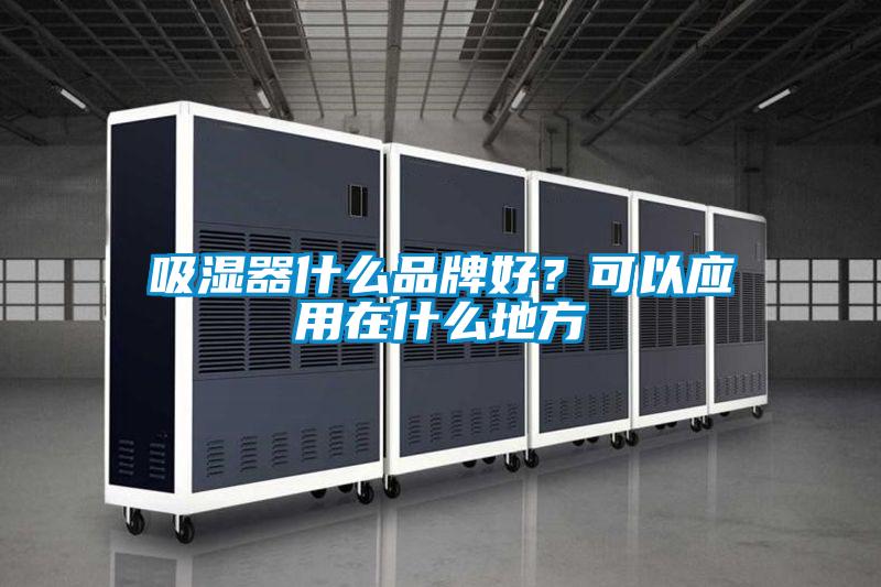 吸濕器什麽品牌好？可以應用在什麽地方