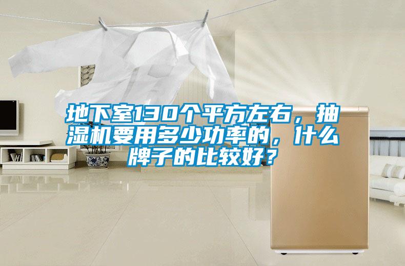 地下室130個平方左右，抽濕機要用多少功率的，什麽牌子的比較好？