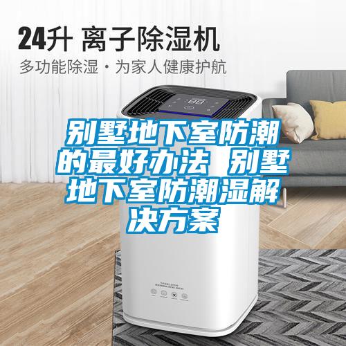 別墅地下室防潮的最好辦法 別墅地下室防潮濕解決免费看片下载