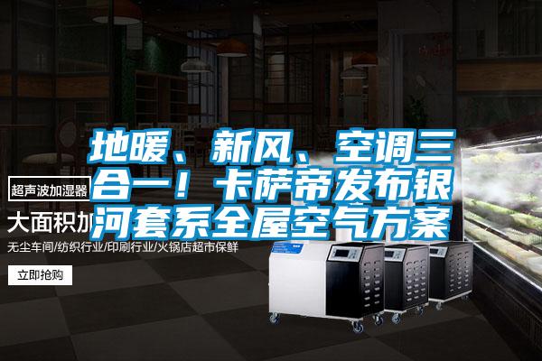 地暖、新風、空調三合一！卡薩帝發布銀河套係全屋空氣免费看片下载