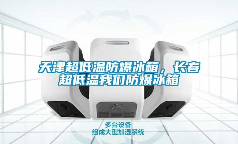 天津超低溫防爆冰箱，長春超低溫91免费看片APP防爆冰箱