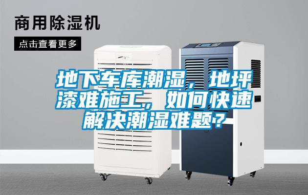 地下車庫潮濕，地坪漆難施工，如何快速解決潮濕難題？