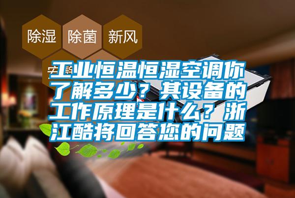 工業恒溫恒濕空調你了解多少？其設備的工作原理是什麽？浙江酷將回答您的問題