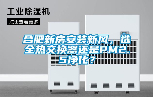 合肥新房安裝新風，選全熱交換器還是PM2.5淨化？