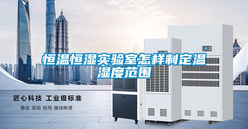 恒溫恒濕實驗室怎樣製定溫濕度範圍