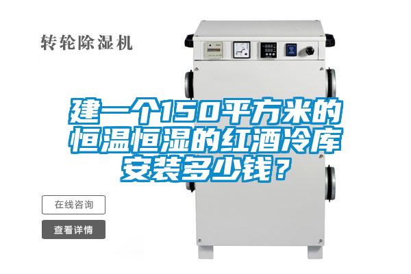 建一個150平方米的恒溫恒濕的紅酒冷庫安裝多少錢？