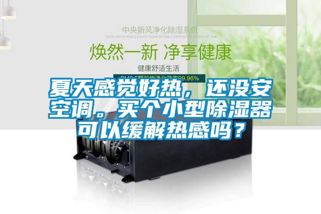 夏天感覺好熱，還沒安空調。買個小型91看片在线下载器可以緩解熱感嗎？