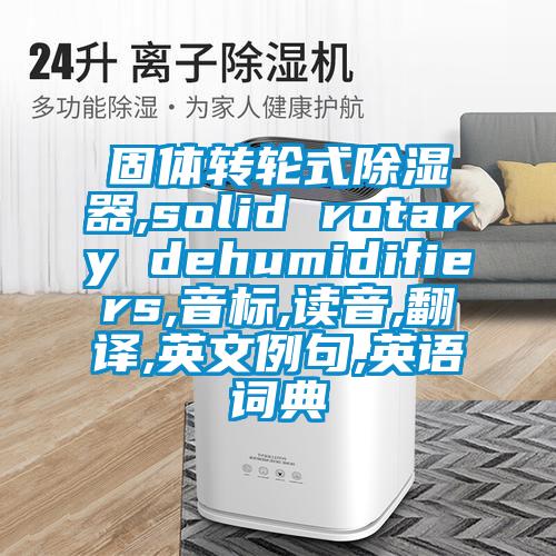 固體轉輪式91看片在线下载器,solid rotary dehumidifiers,音標,讀音,翻譯,英文例句,英語詞典