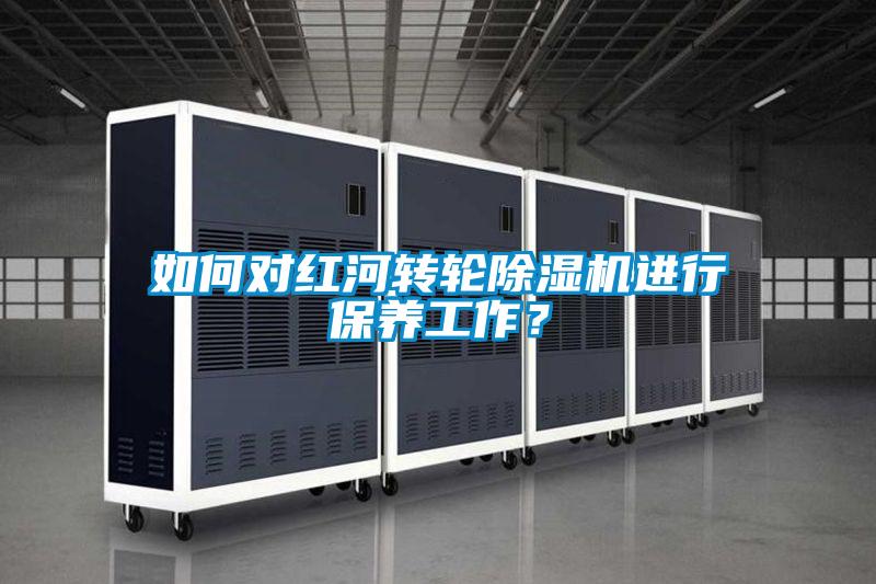 如何對紅河轉輪91看片在线下载機進行保養工作？