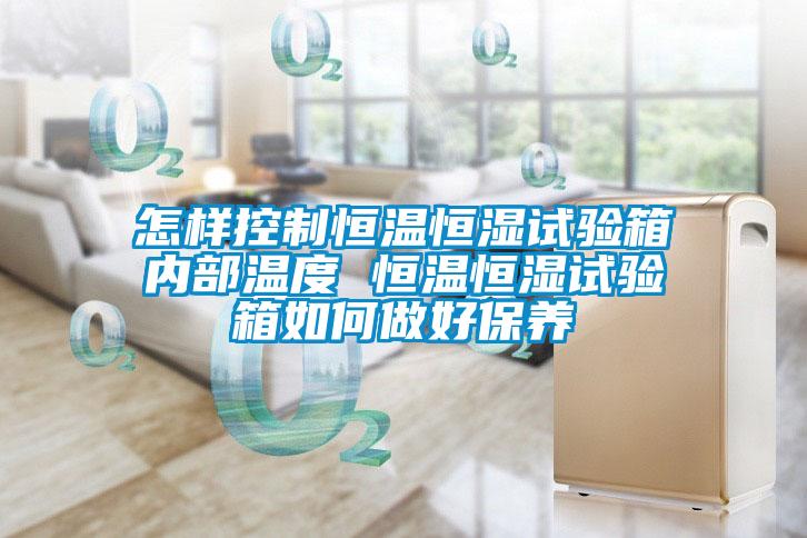 怎樣控製恒溫恒濕試驗箱內部溫度 恒溫恒濕試驗箱如何做好保養