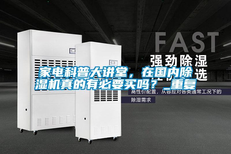 家電科普大講堂，在國內91看片在线下载機真的有必要買嗎？_重複