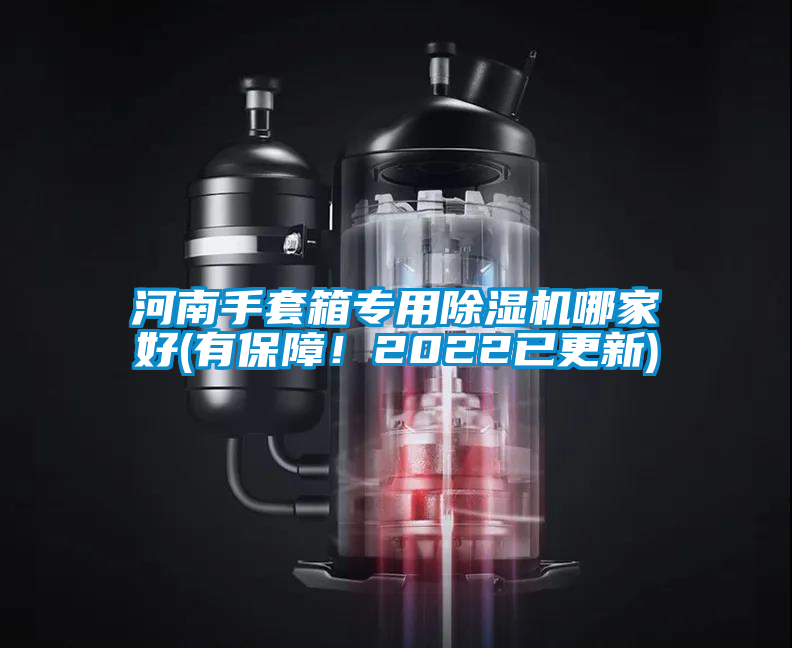 河南手套箱專用91看片在线下载機哪家好(有保障！2022已更新)
